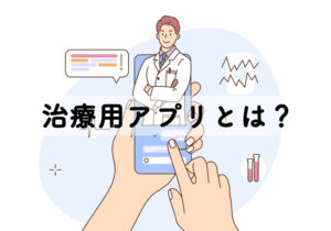 治療用アプリ一覧!企業・薬事承認・保険適用?